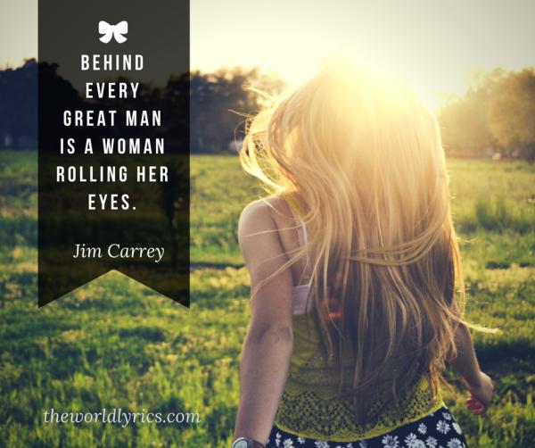 Behind every great man is a woman rolling her eyes.