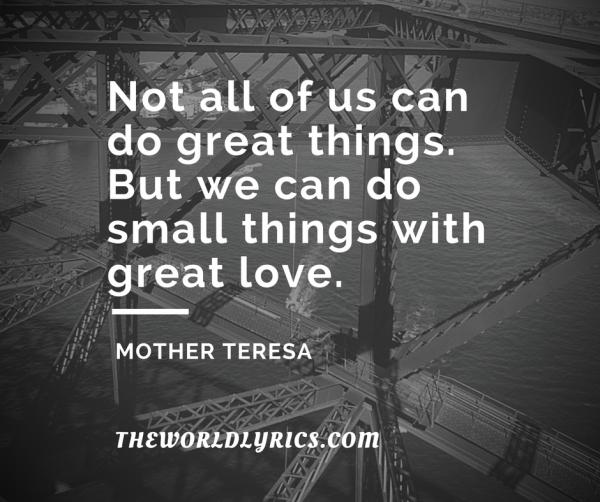 Not all of us can do great things. But we can do small things with great love.