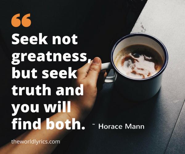 Seek not greatness, but seek truth and you will find both.
