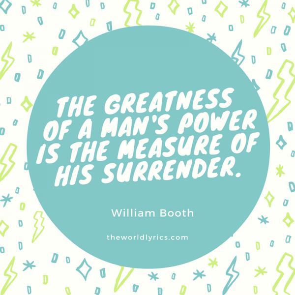 The greatness of a man’s power is the measure of his surrender.