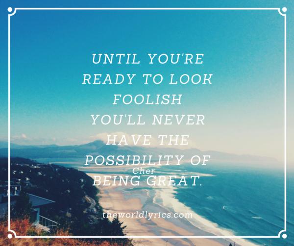 Until you’re ready to look foolish, you’ll never have the possibility of being great.