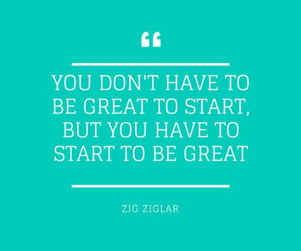 You don’t have to be great to start, but you have to start to be great
