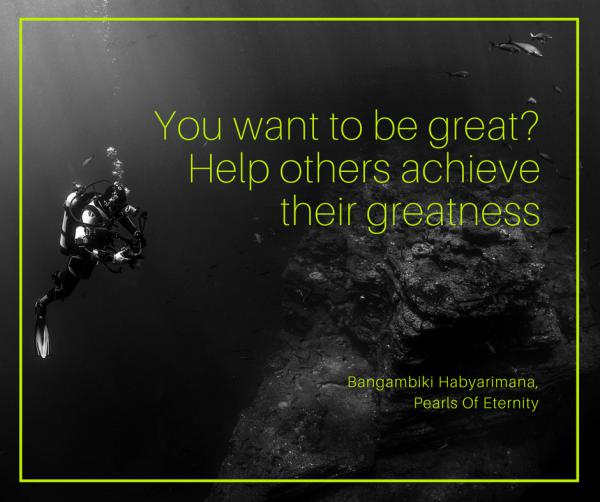 You want to be great? Help others achieve their greatness.